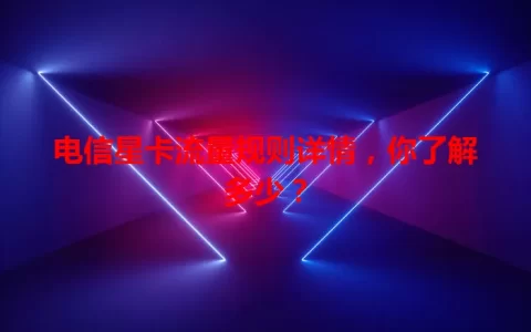 电信星卡流量规则详情，你了解多少？