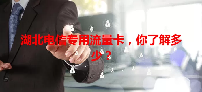 湖北电信专用流量卡，你了解多少？