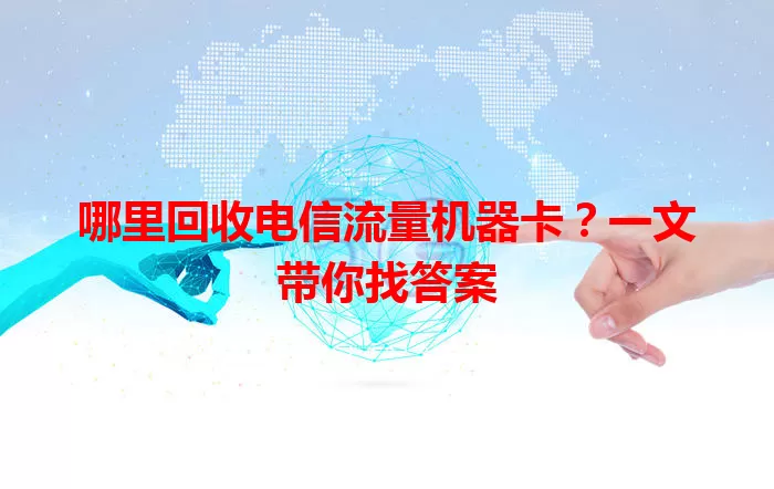 哪里回收电信流量机器卡？一文带你找答案