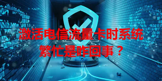 激活电信流量卡时系统繁忙是咋回事？