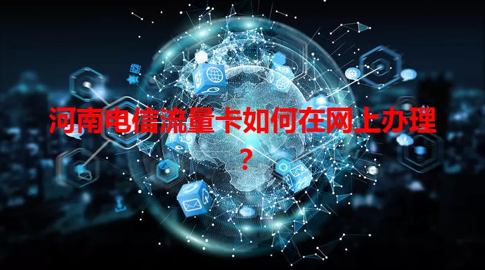 河南电信流量卡如何在网上办理？