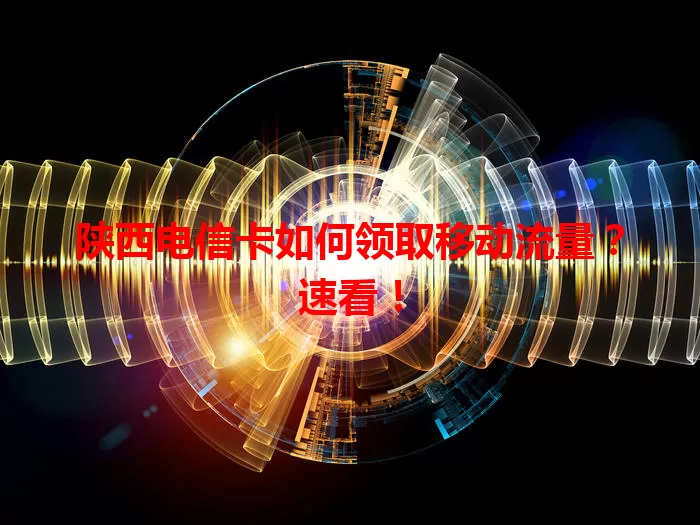 陕西电信卡如何领取移动流量？速看！