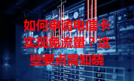 如何申请电信卡实现免流量？这些要点需知晓