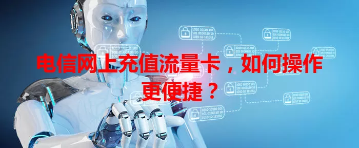 电信网上充值流量卡，如何操作更便捷？