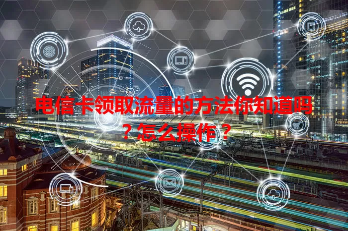 电信卡领取流量的方法你知道吗？怎么操作？