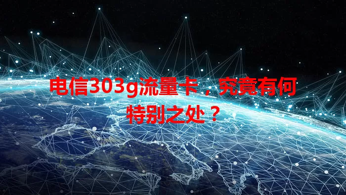 电信303g流量卡，究竟有何特别之处？