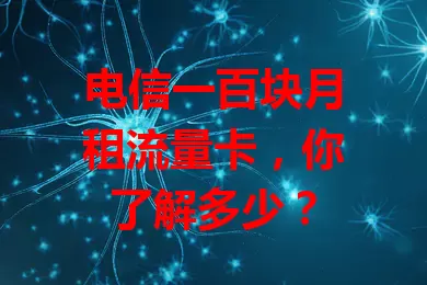 电信一百块月租流量卡，你了解多少？