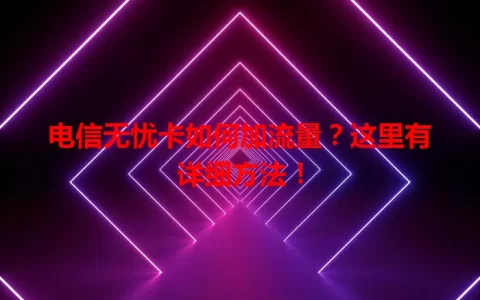 电信无忧卡如何加流量？这里有详细方法！