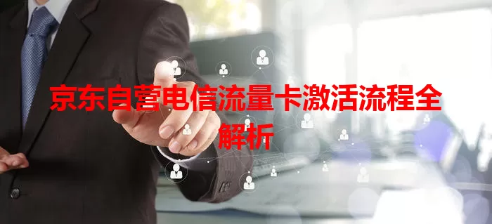 京东自营电信流量卡激活流程全解析