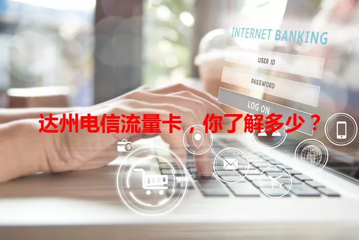 达州电信流量卡，你了解多少？