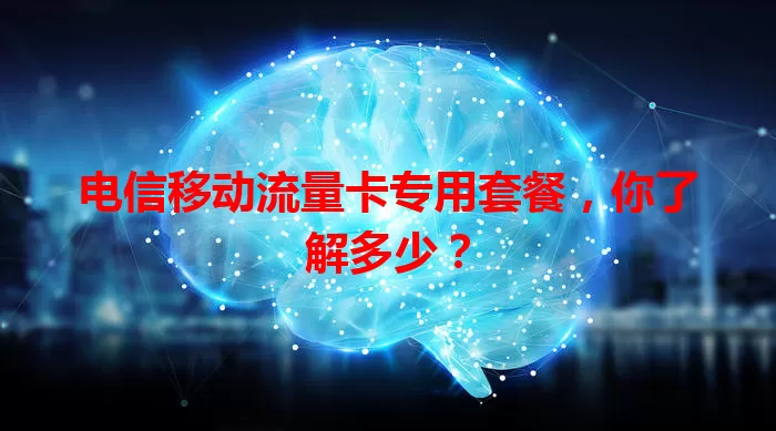 电信移动流量卡专用套餐，你了解多少？