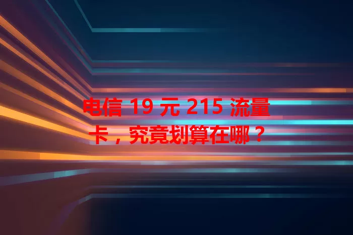 电信 19 元 215 流量卡，究竟划算在哪？