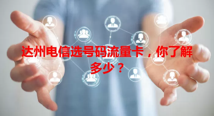 达州电信选号码流量卡，你了解多少？