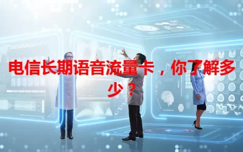 电信长期语音流量卡，你了解多少？