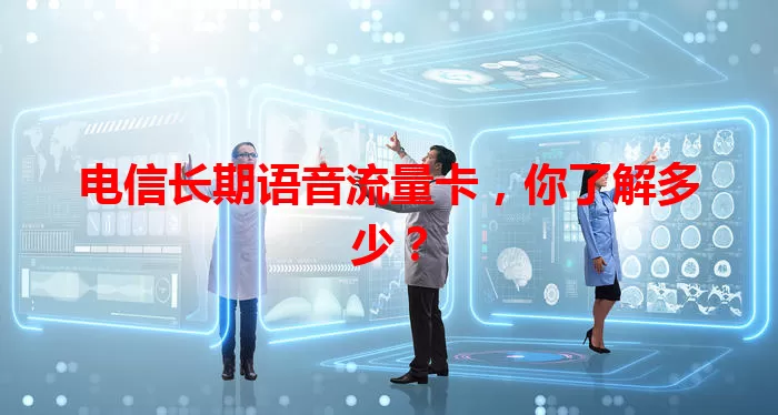 电信长期语音流量卡，你了解多少？