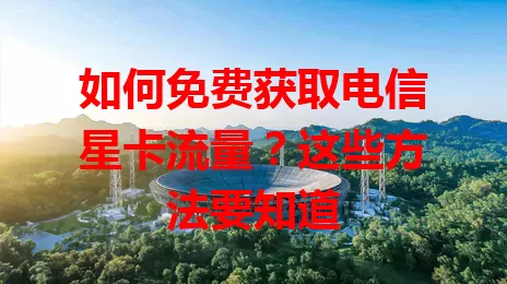 如何免费获取电信星卡流量？这些方法要知道