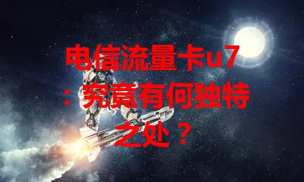 电信流量卡u7：究竟有何独特之处？