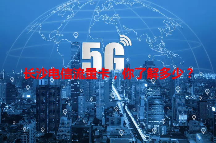 长沙电信流量卡，你了解多少？
