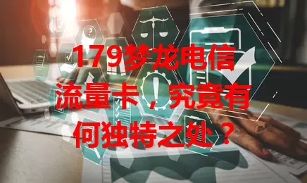 179梦龙电信流量卡，究竟有何独特之处？