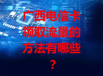 广西电信卡领取流量的方法有哪些？