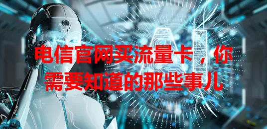 电信官网买流量卡，你需要知道的那些事儿