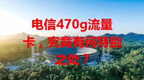 电信470g流量卡，究竟有何特别之处？
