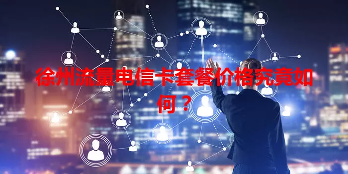 徐州流量电信卡套餐价格究竟如何？