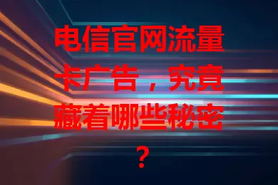 电信官网流量卡广告，究竟藏着哪些秘密？
