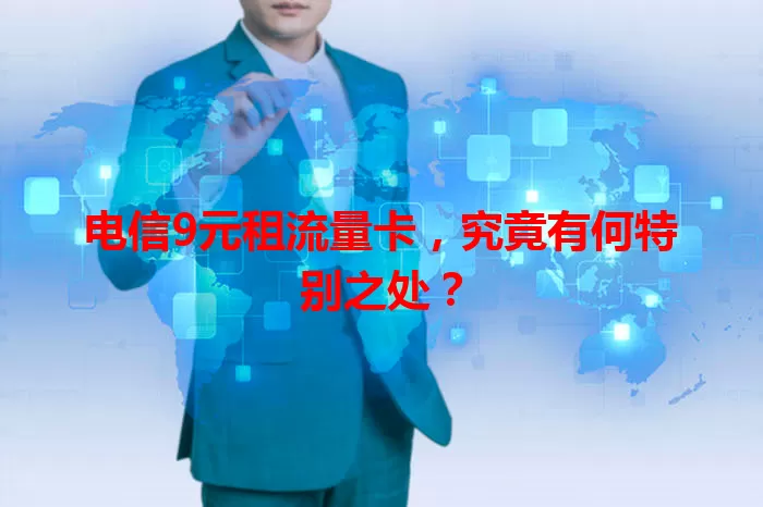 电信9元租流量卡，究竟有何特别之处？