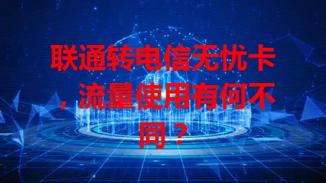 联通转电信无忧卡，流量使用有何不同？