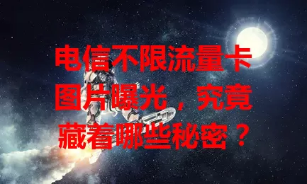 电信不限流量卡图片曝光，究竟藏着哪些秘密？