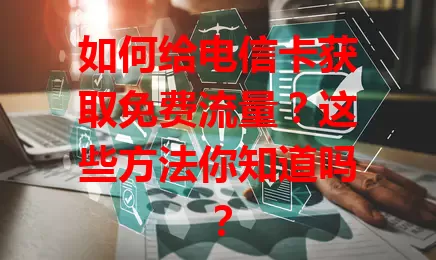 如何给电信卡获取免费流量？这些方法你知道吗？