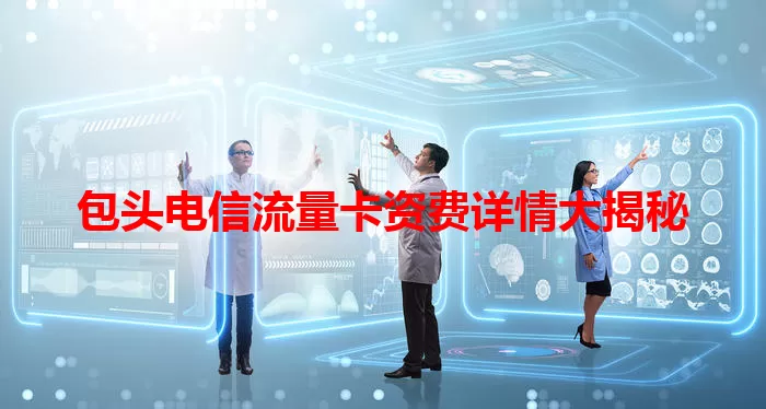 包头电信流量卡资费详情大揭秘
