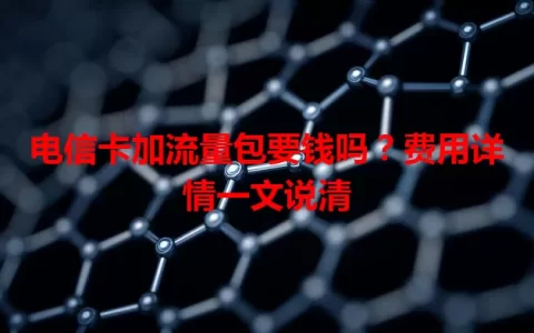 电信卡加流量包要钱吗？费用详情一文说清