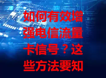 如何有效增强电信流量卡信号？这些方法要知道