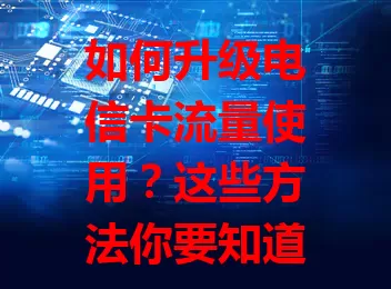 如何升级电信卡流量使用？这些方法你要知道