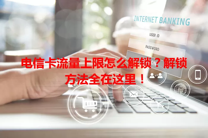 电信卡流量上限怎么解锁？解锁方法全在这里！