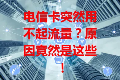 电信卡突然用不起流量？原因竟然是这些！
