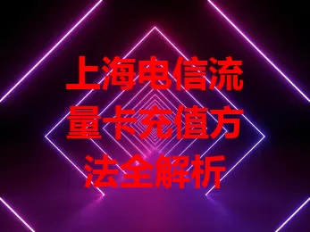 上海电信流量卡充值方法全解析