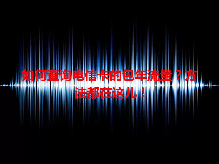 如何查询电信卡的包年流量？方法都在这儿！