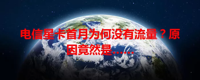 电信星卡首月为何没有流量？原因竟然是……