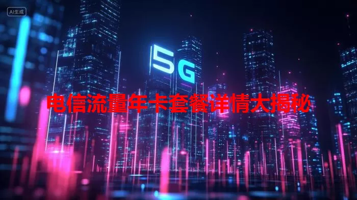 电信流量年卡套餐详情大揭秘