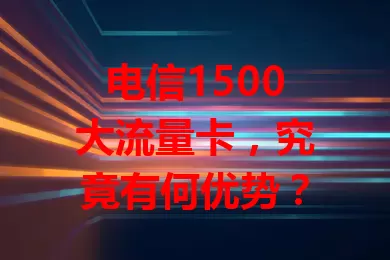 电信1500大流量卡，究竟有何优势？