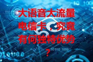 大语音大流量电信卡，究竟有何独特优势？