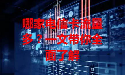 哪家电信卡流量多？一文带你全面了解