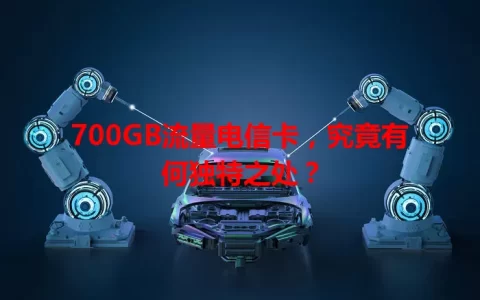 700GB流量电信卡，究竟有何独特之处？