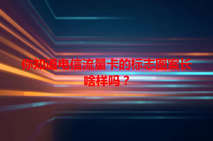 你知道电信流量卡的标志图案长啥样吗？
