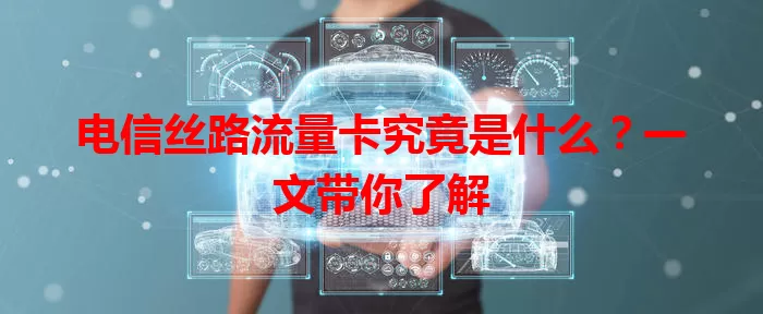 电信丝路流量卡究竟是什么？一文带你了解