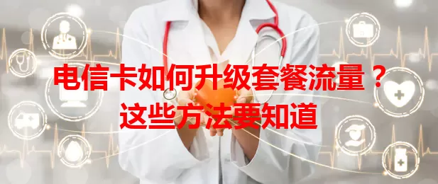 电信卡如何升级套餐流量？这些方法要知道
