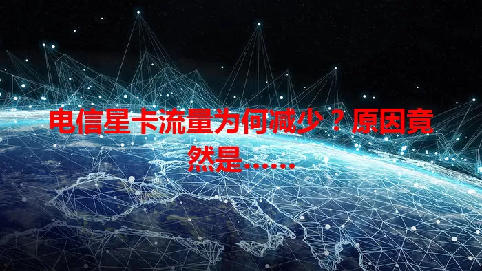 电信星卡流量为何减少？原因竟然是……